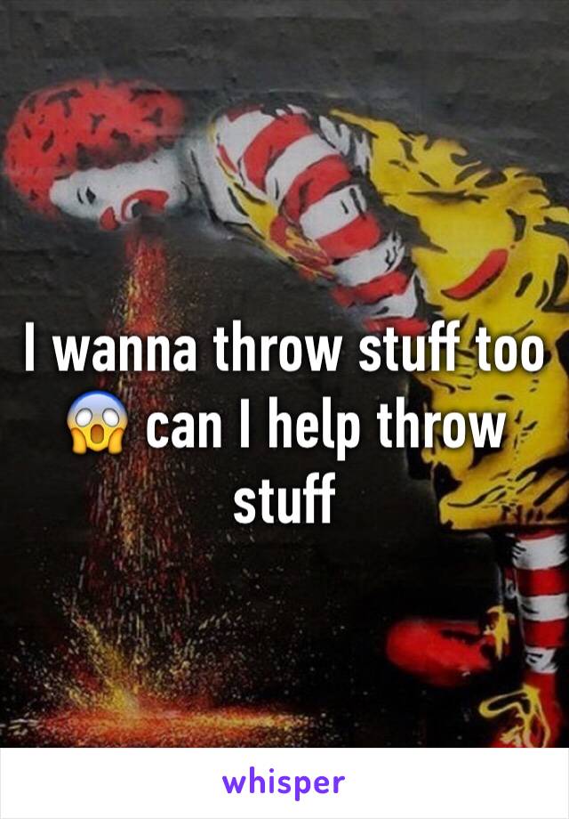 I wanna throw stuff too 😱 can I help throw stuff 