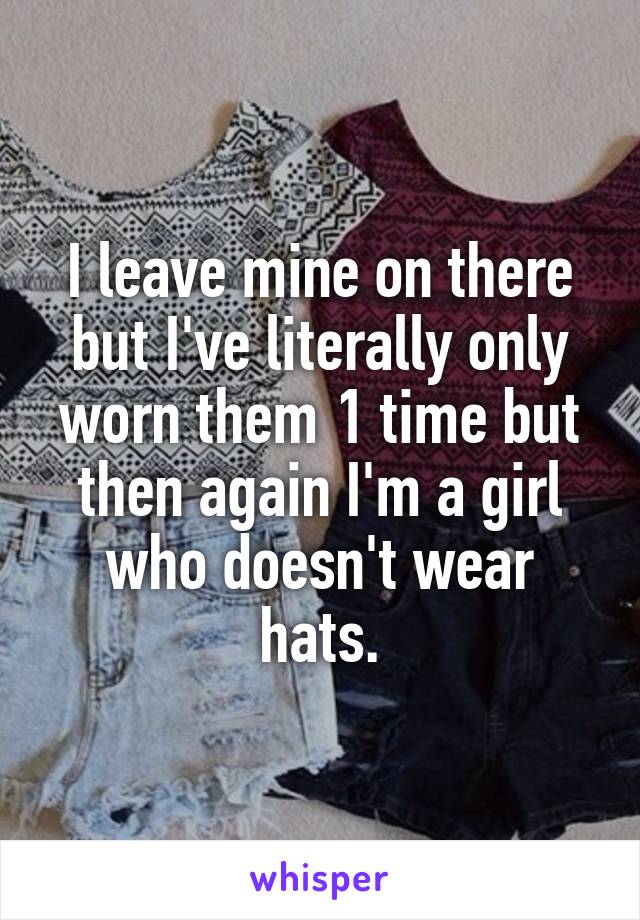 I leave mine on there but I've literally only worn them 1 time but then again I'm a girl who doesn't wear hats.