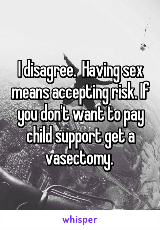 I disagree.  Having sex means accepting risk. If you don't want to pay child support get a vasectomy. 