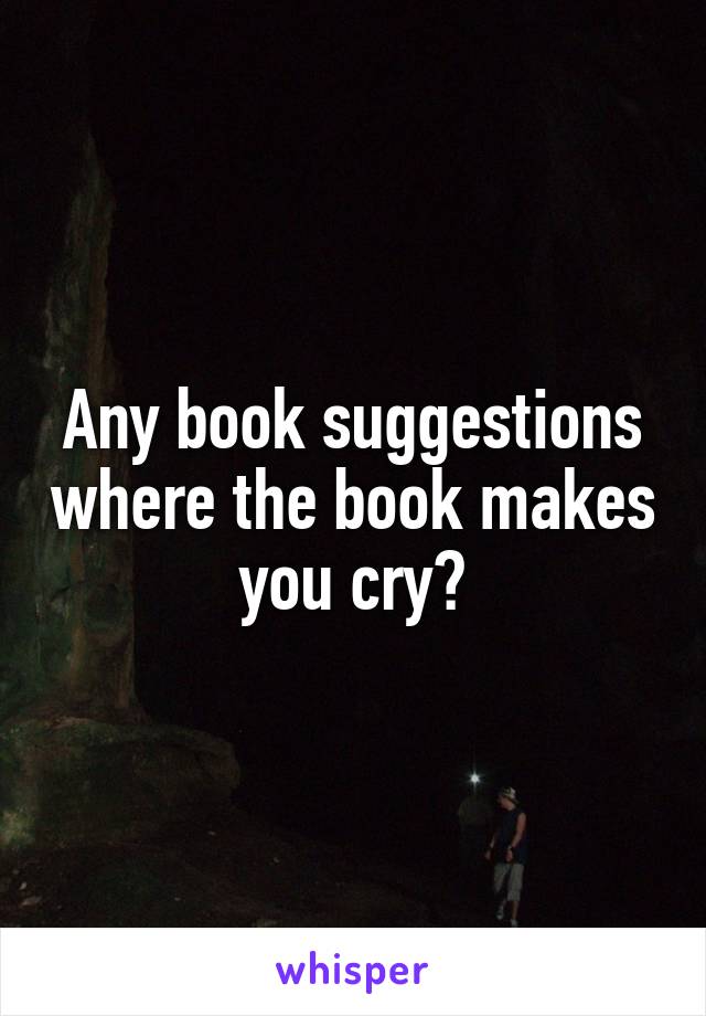 Any book suggestions where the book makes you cry?