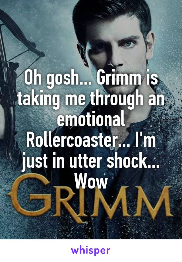 Oh gosh... Grimm is taking me through an emotional Rollercoaster... I'm just in utter shock... Wow