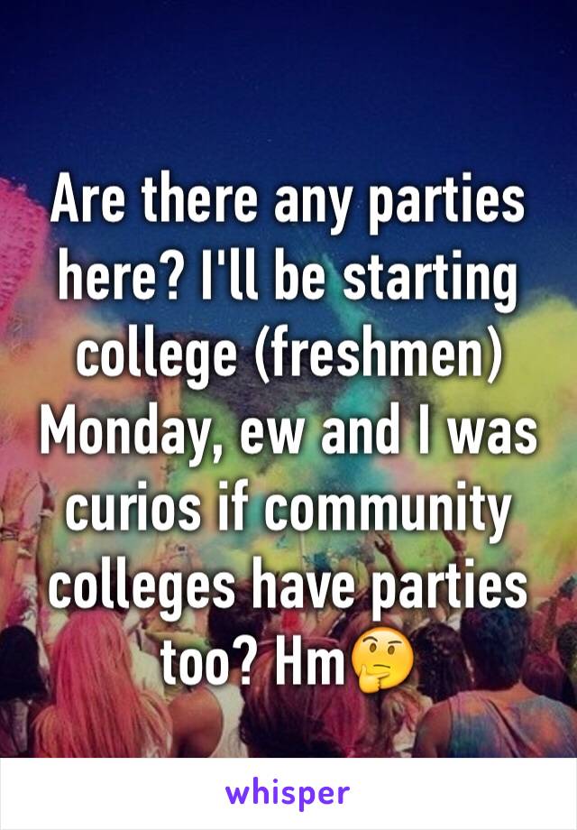 Are there any parties here? I'll be starting college (freshmen) Monday, ew and I was curios if community colleges have parties too? Hm🤔