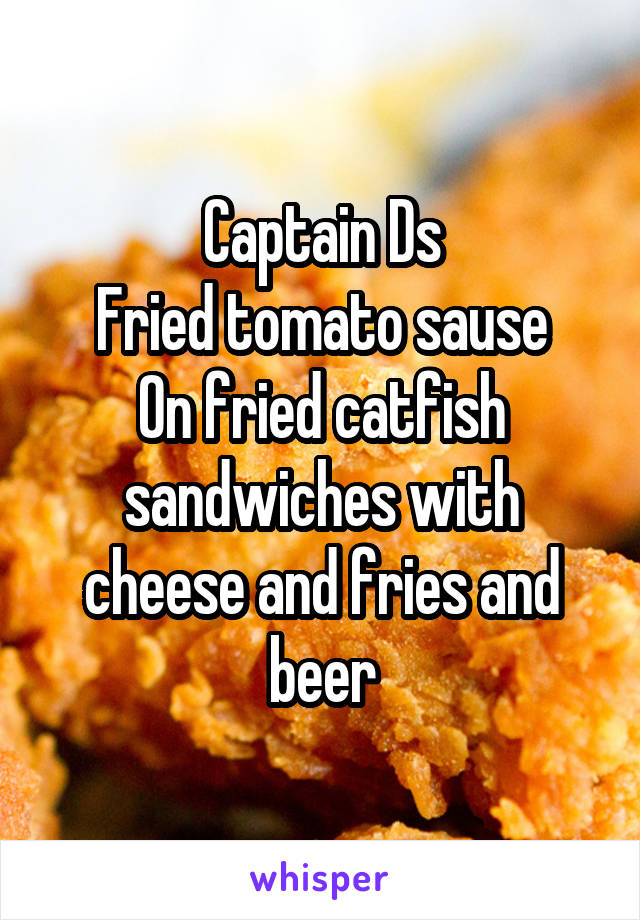 Captain Ds
Fried tomato sause
On fried catfish sandwiches with cheese and fries and beer