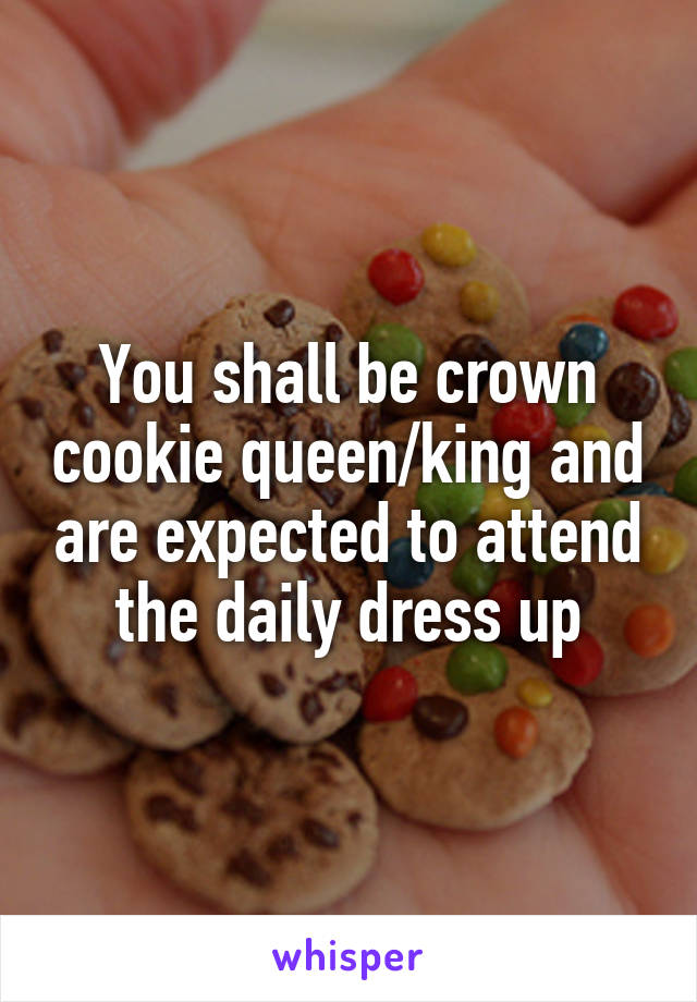 You shall be crown cookie queen/king and are expected to attend the daily dress up