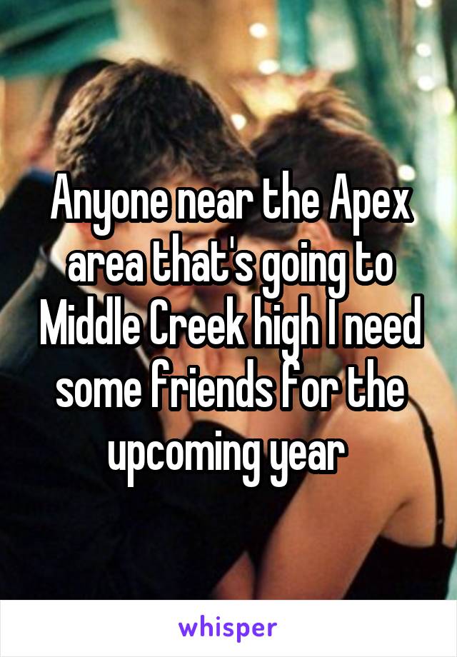 Anyone near the Apex area that's going to Middle Creek high I need some friends for the upcoming year 