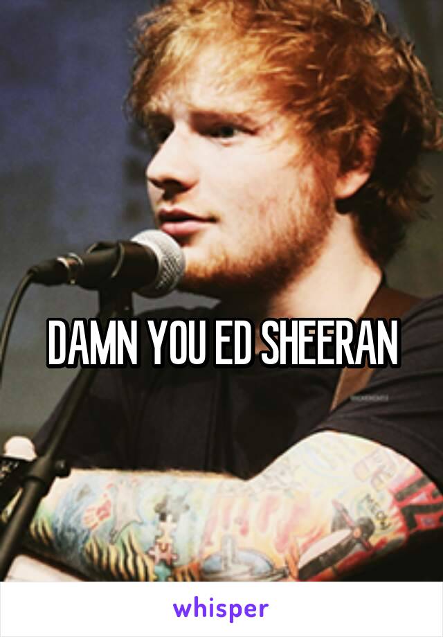 
DAMN YOU ED SHEERAN