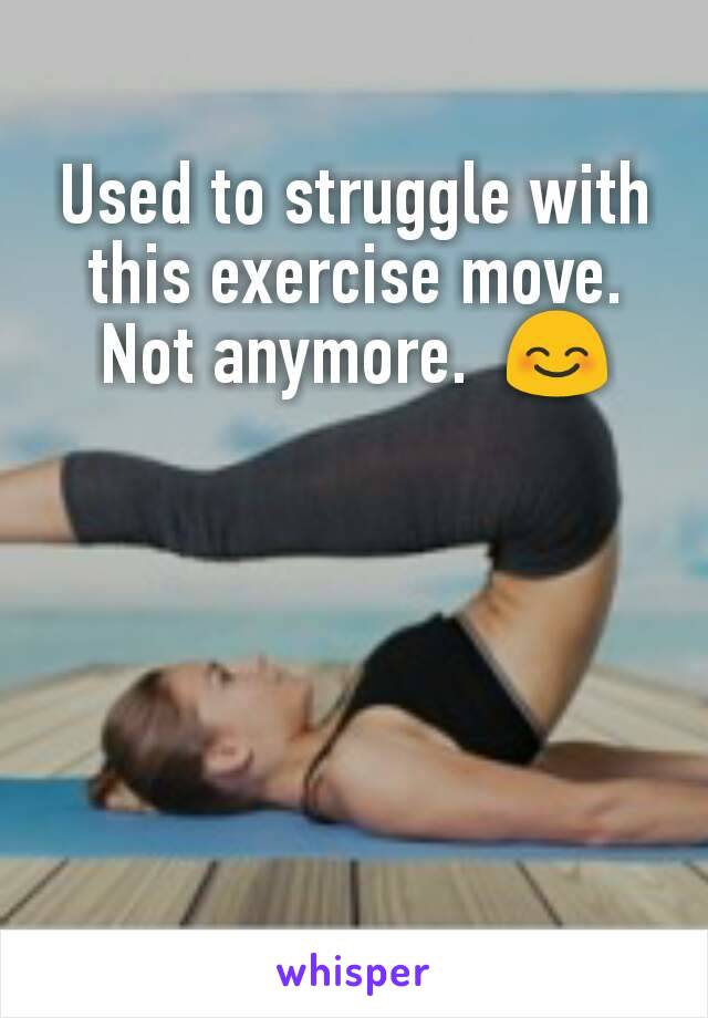 Used to struggle with this exercise move.  Not anymore.  😊