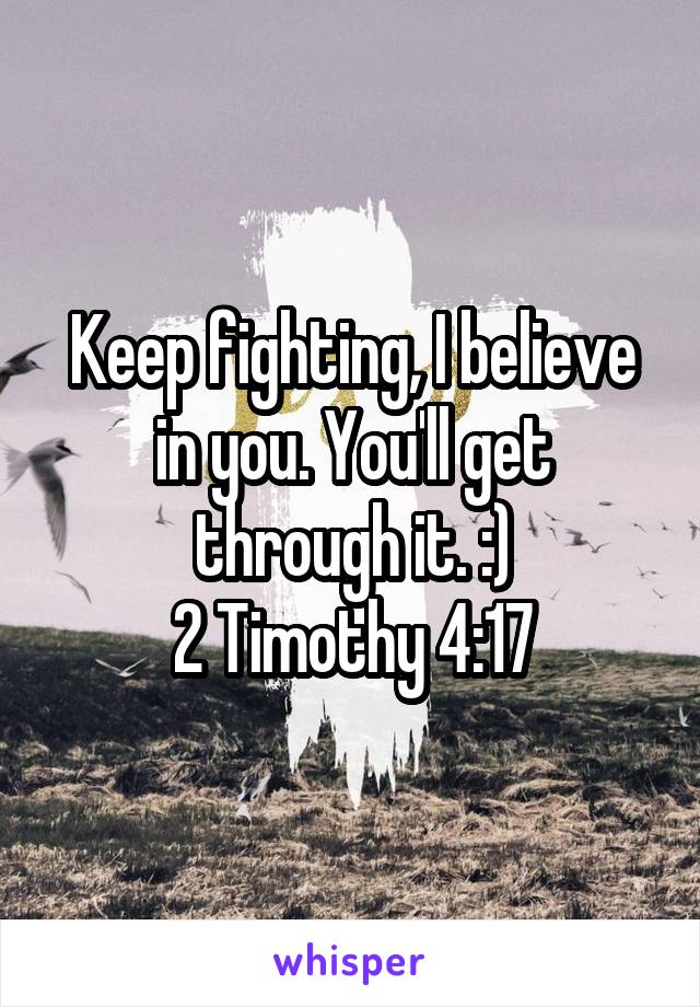 Keep fighting, I believe in you. You'll get through it. :)
2 Timothy 4:17