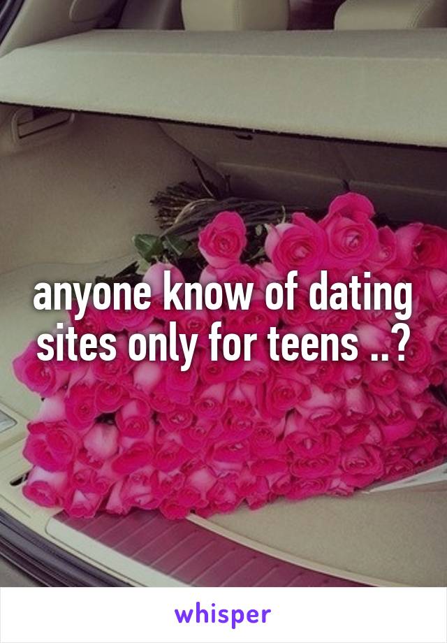 anyone know of dating sites only for teens ..?