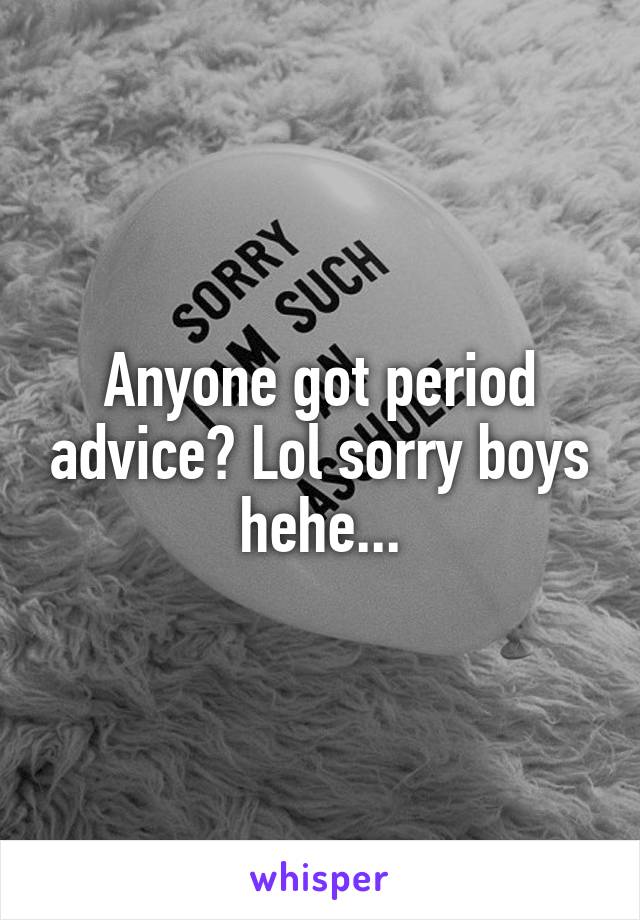 Anyone got period advice? Lol sorry boys hehe...