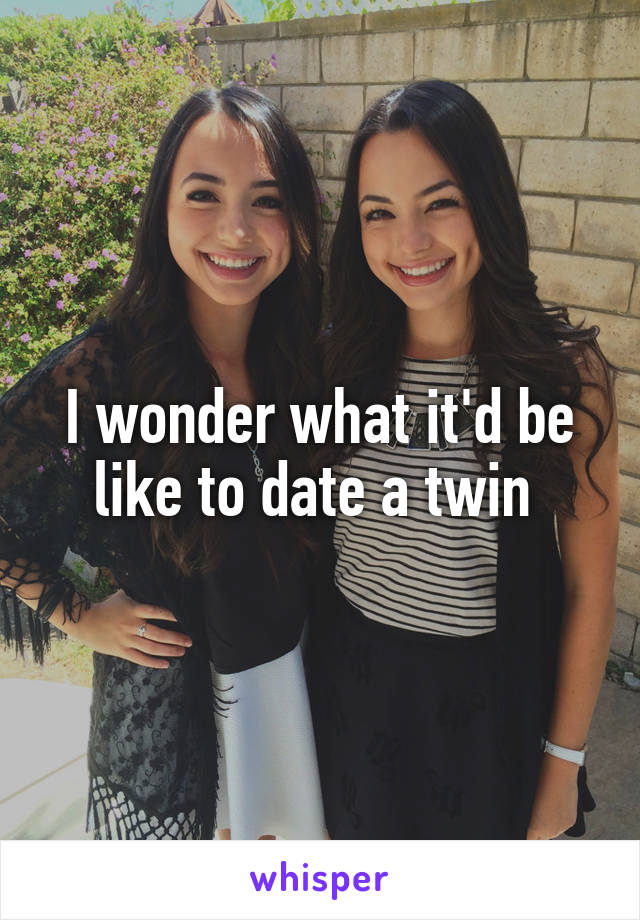 I wonder what it'd be like to date a twin 