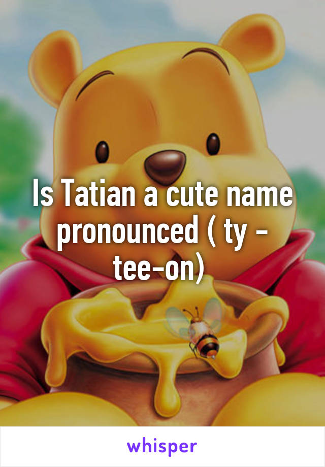 Is Tatian a cute name pronounced ( ty - tee-on) 