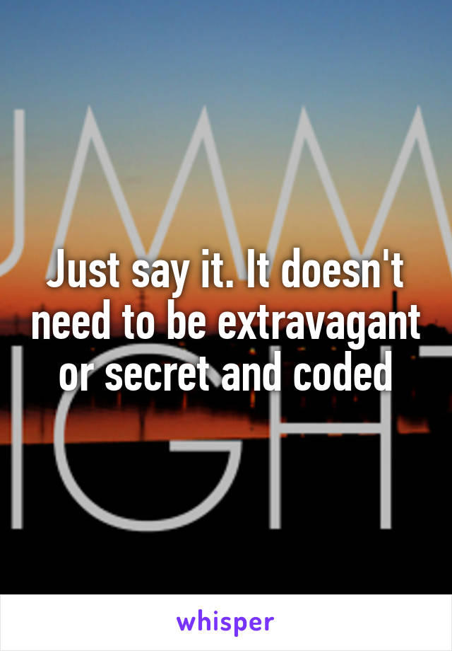 Just say it. It doesn't need to be extravagant or secret and coded