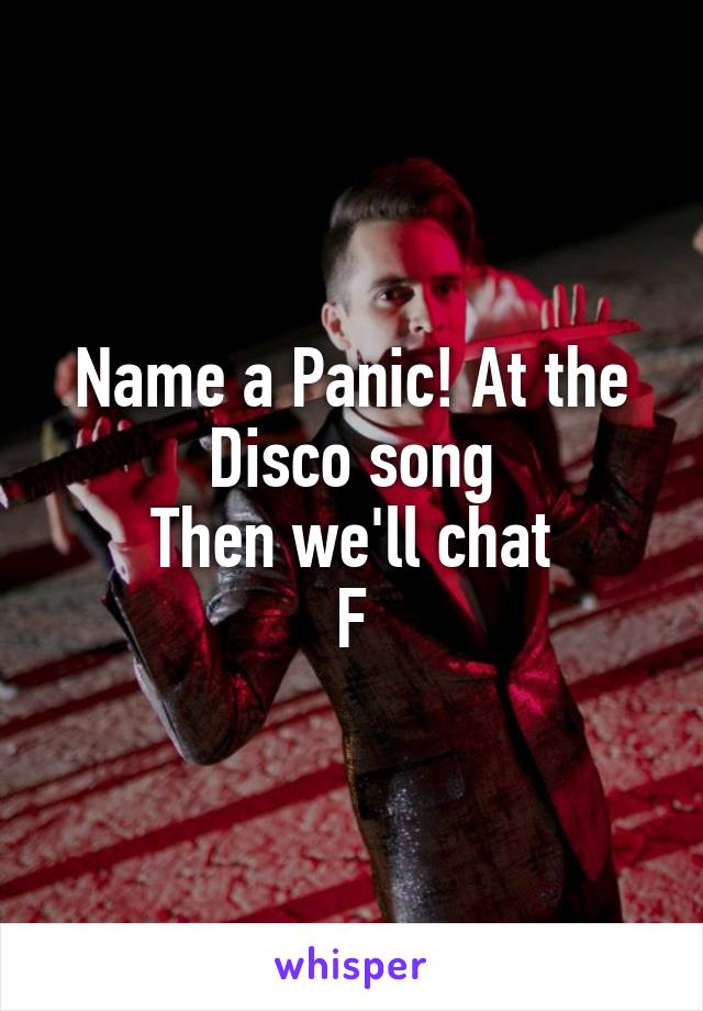 Name a Panic! At the Disco song
Then we'll chat
F