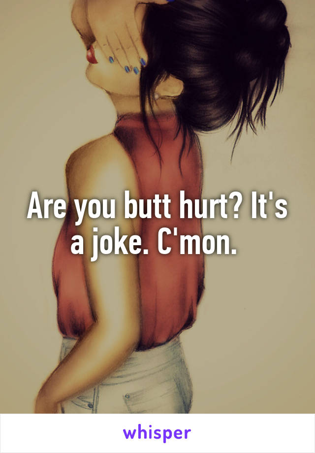 Are you butt hurt? It's a joke. C'mon. 