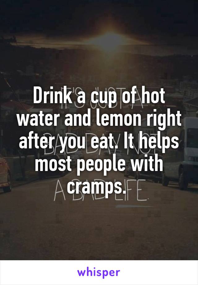 Drink a cup of hot water and lemon right after you eat. It helps most people with cramps. 