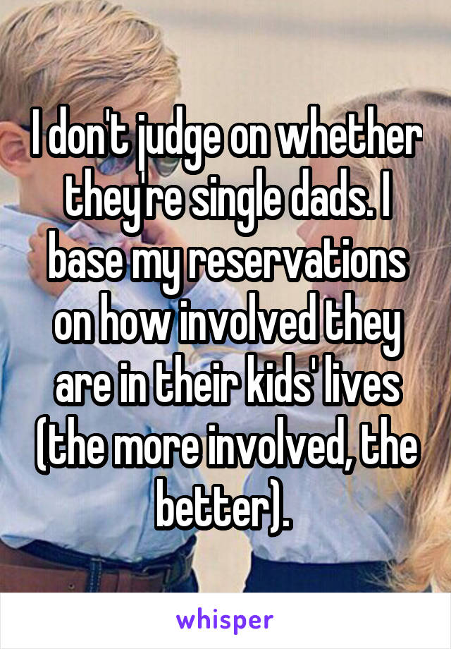 I don't judge on whether they're single dads. I base my reservations on how involved they are in their kids' lives (the more involved, the better). 