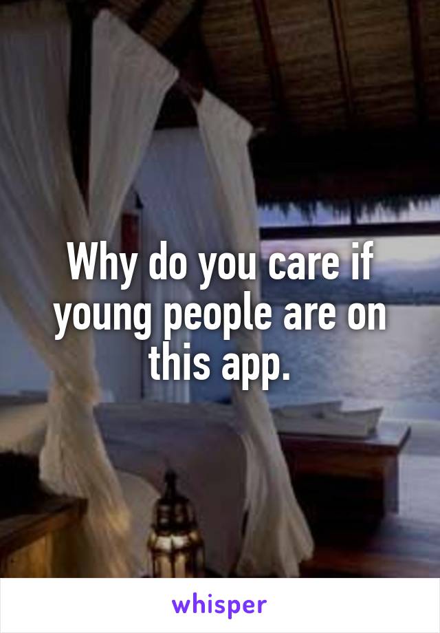 Why do you care if young people are on this app.