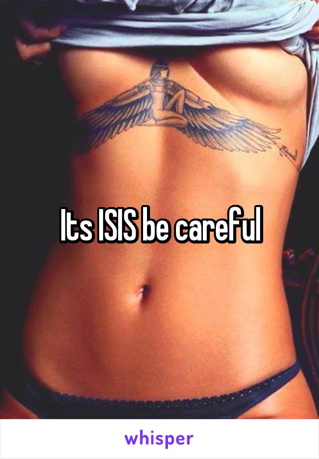 Its ISIS be careful