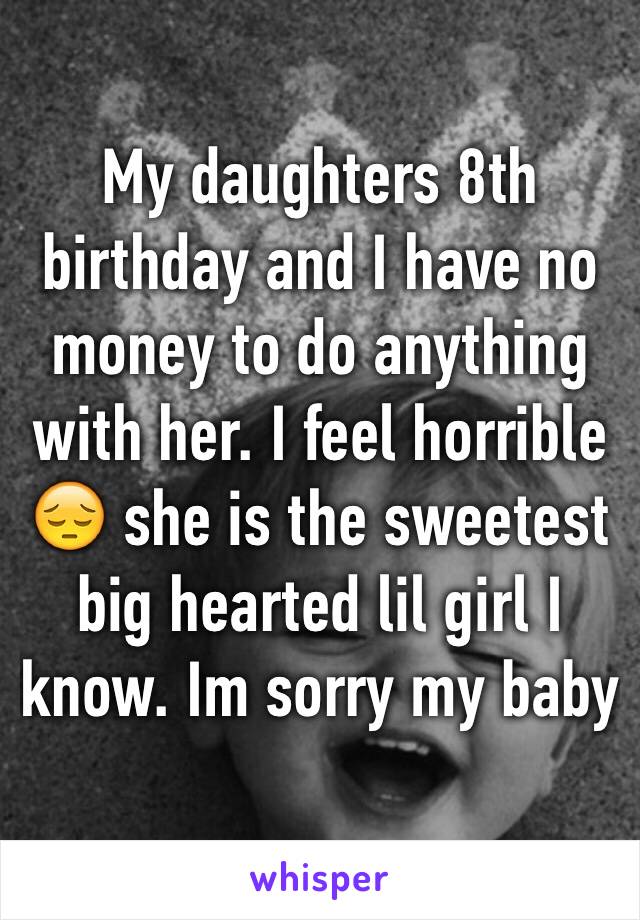 My daughters 8th birthday and I have no money to do anything with her. I feel horrible 😔 she is the sweetest  big hearted lil girl I know. Im sorry my baby