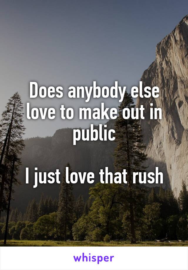 Does anybody else love to make out in public

I just love that rush