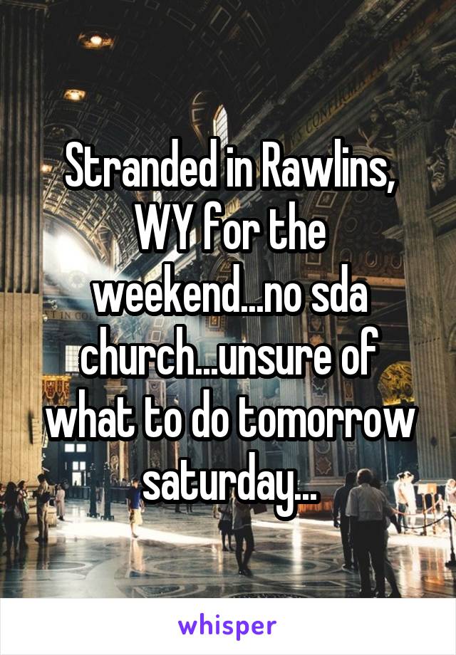 Stranded in Rawlins, WY for the weekend...no sda church...unsure of what to do tomorrow saturday...