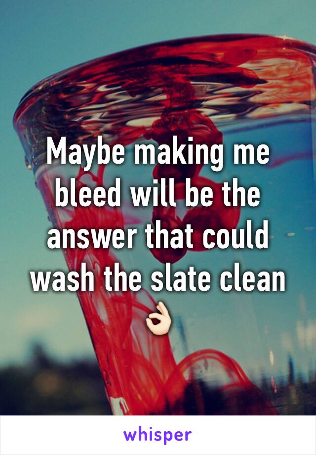 Maybe making me bleed will be the answer that could wash the slate clean 👌🏻