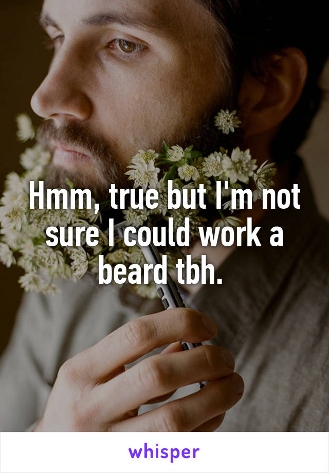 Hmm, true but I'm not sure I could work a beard tbh. 