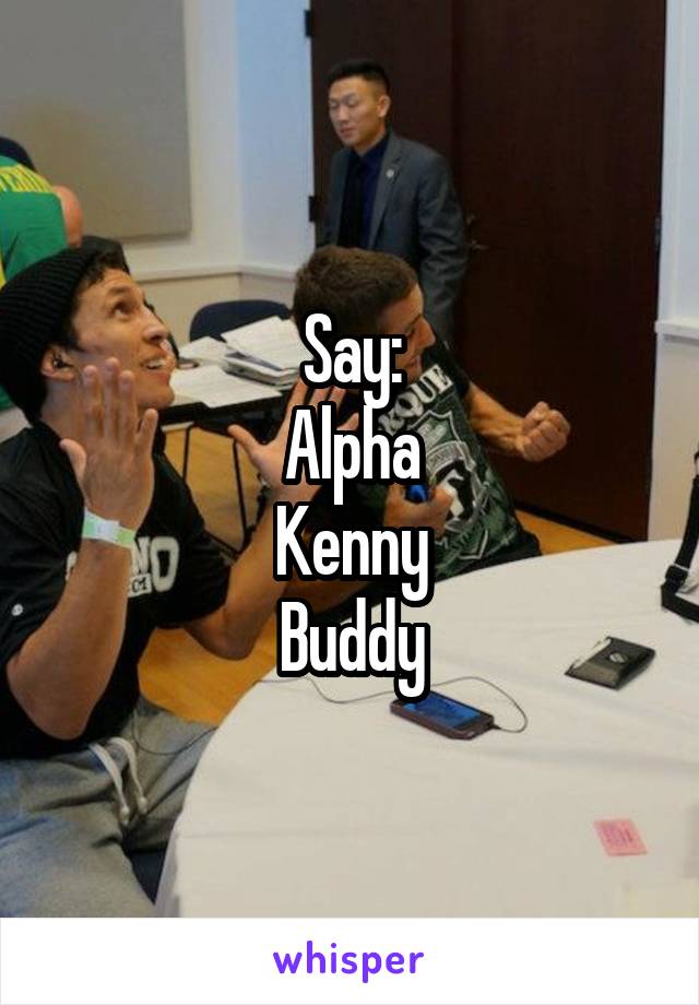 Say:
Alpha
Kenny
Buddy