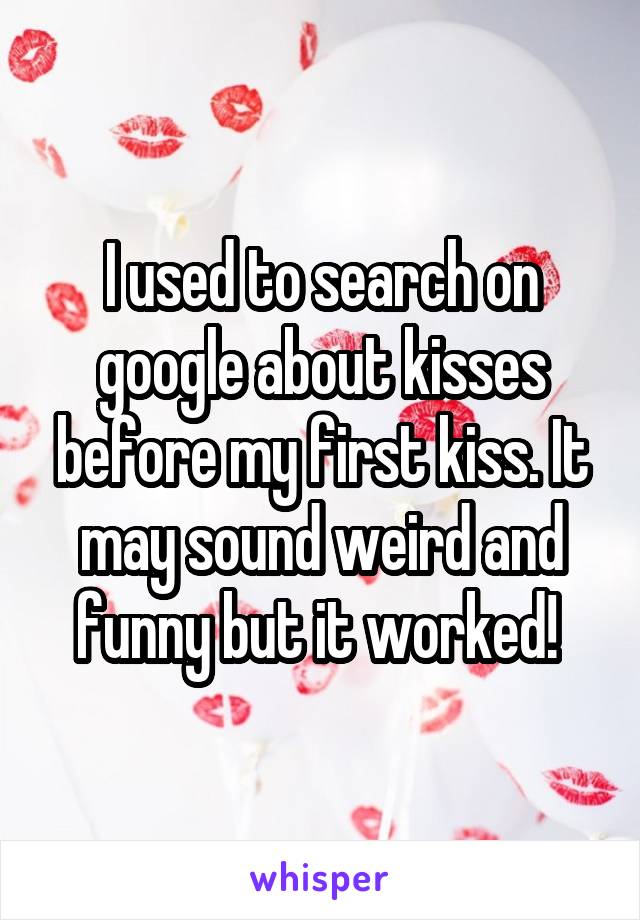 I used to search on google about kisses before my first kiss. It may sound weird and funny but it worked! 