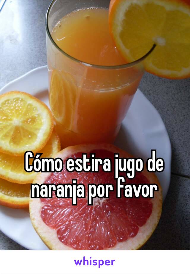 Cómo estira jugo de naranja por favor