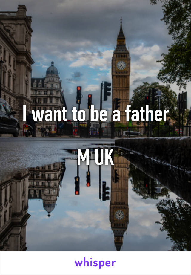 I want to be a father

M UK