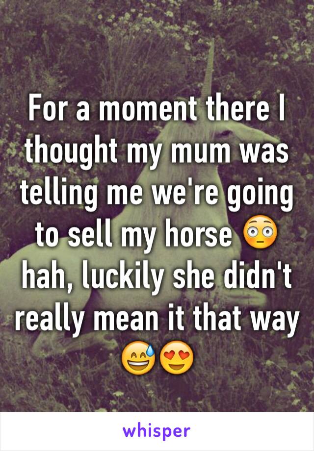 For a moment there I thought my mum was telling me we're going to sell my horse 😳 hah, luckily she didn't really mean it that way 😅😍