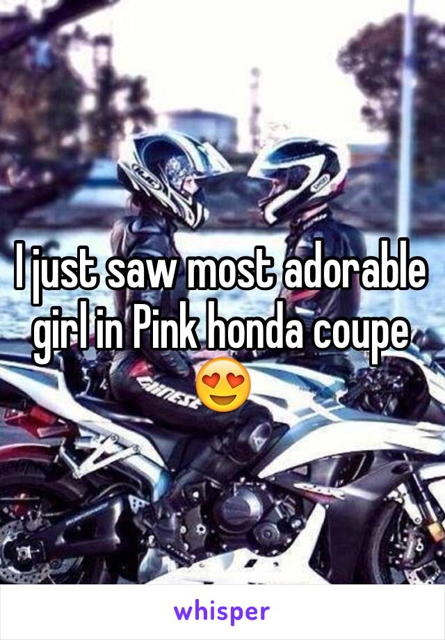 I just saw most adorable girl in Pink honda coupe 😍