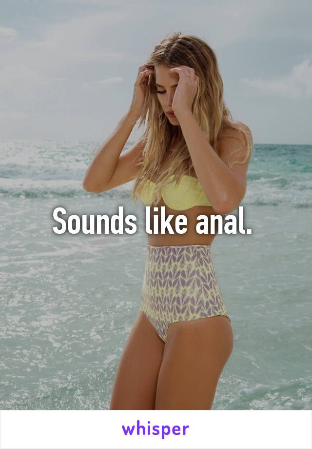 Sounds like anal. 