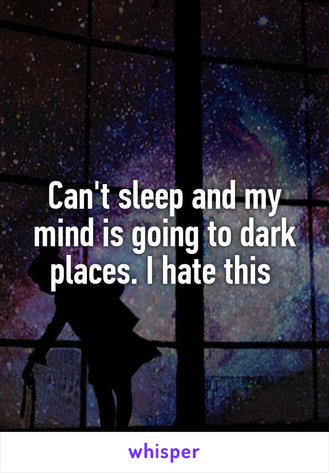 Can't sleep and my mind is going to dark places. I hate this 