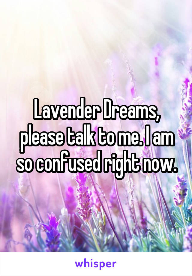 Lavender Dreams, please talk to me. I am so confused right now.