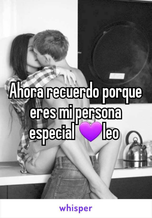 Ahora recuerdo porque eres mi persona especial 💜leo 