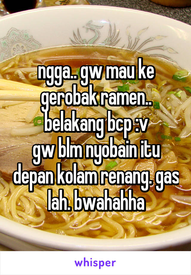 ngga.. gw mau ke gerobak ramen.. belakang bcp :v
gw blm nyobain itu depan kolam renang. gas lah. bwahahha