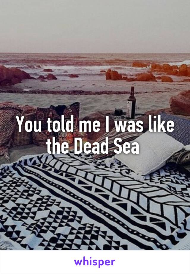 You told me I was like the Dead Sea 