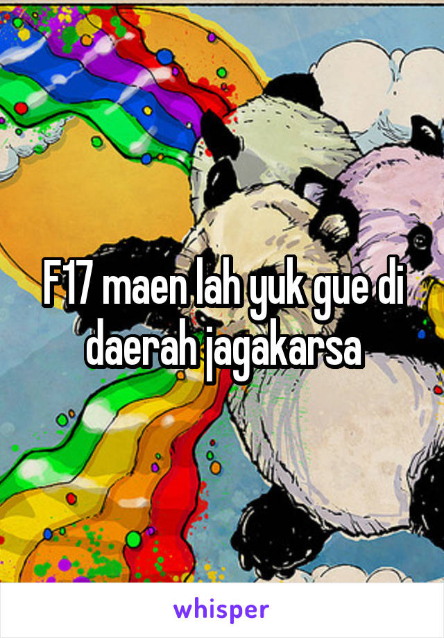 F17 maen lah yuk gue di daerah jagakarsa