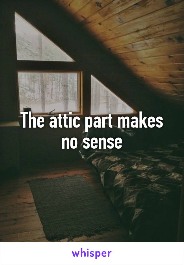 The attic part makes no sense