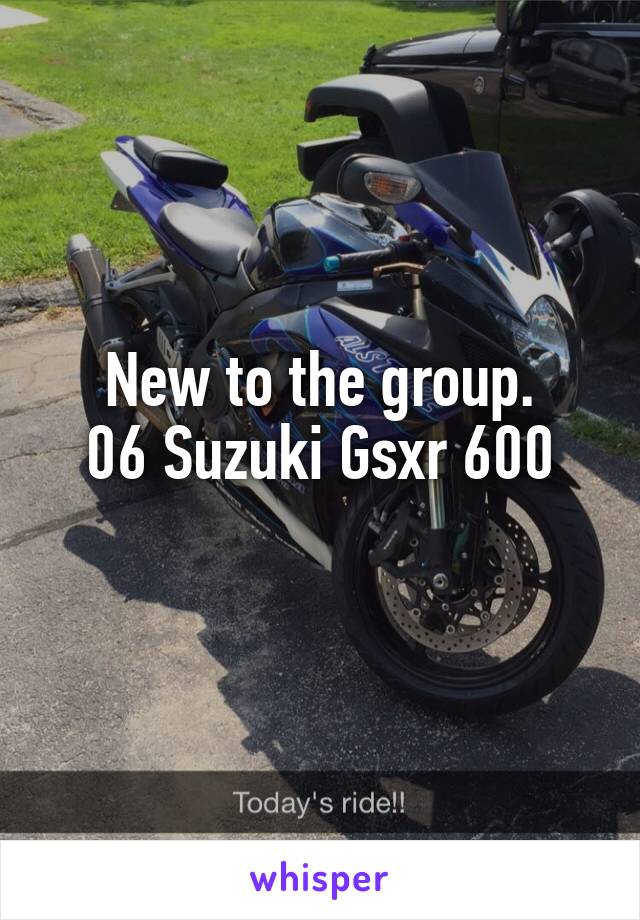 New to the group.
06 Suzuki Gsxr 600
