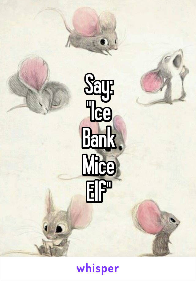 Say:
"Ice
Bank
Mice
Elf"