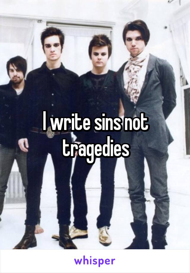 I write sins not tragedies