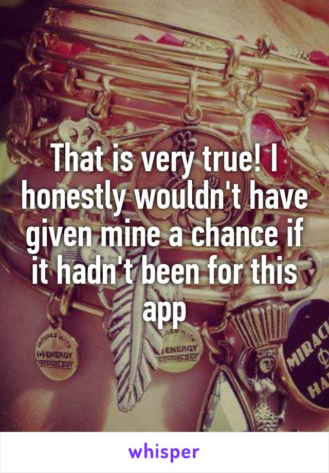 That is very true! I honestly wouldn't have given mine a chance if it hadn't been for this app