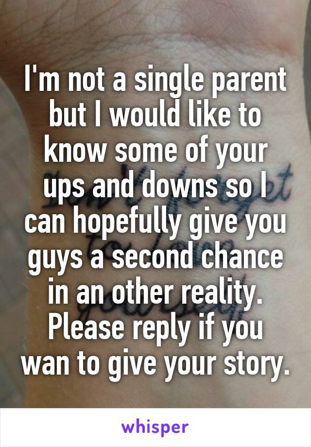 I'm not a single parent but I would like to know some of your ups and downs so I can hopefully give you guys a second chance in an other reality.
Please reply if you wan to give your story.