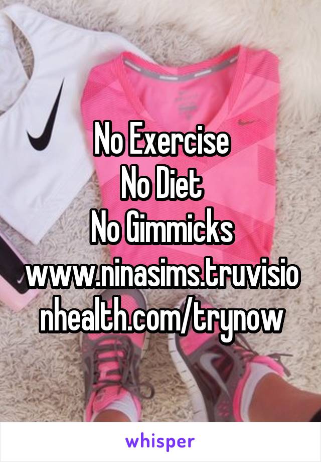 No Exercise
No Diet
No Gimmicks
www.ninasims.truvisionhealth.com/trynow