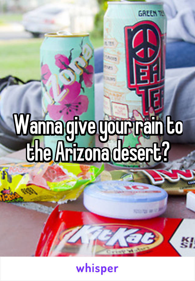 Wanna give your rain to the Arizona desert?