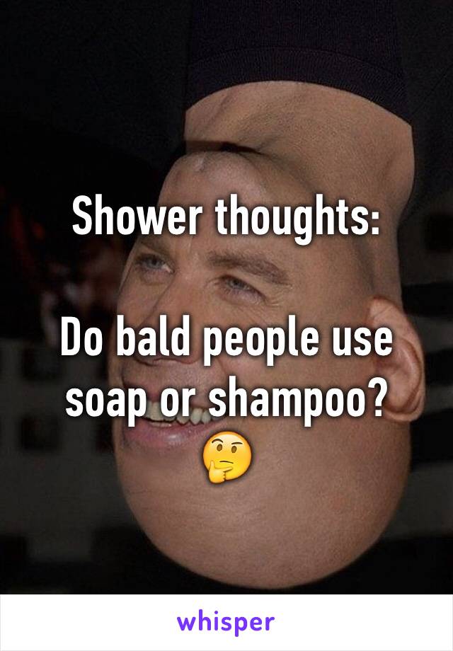 Shower thoughts:

Do bald people use soap or shampoo?
🤔